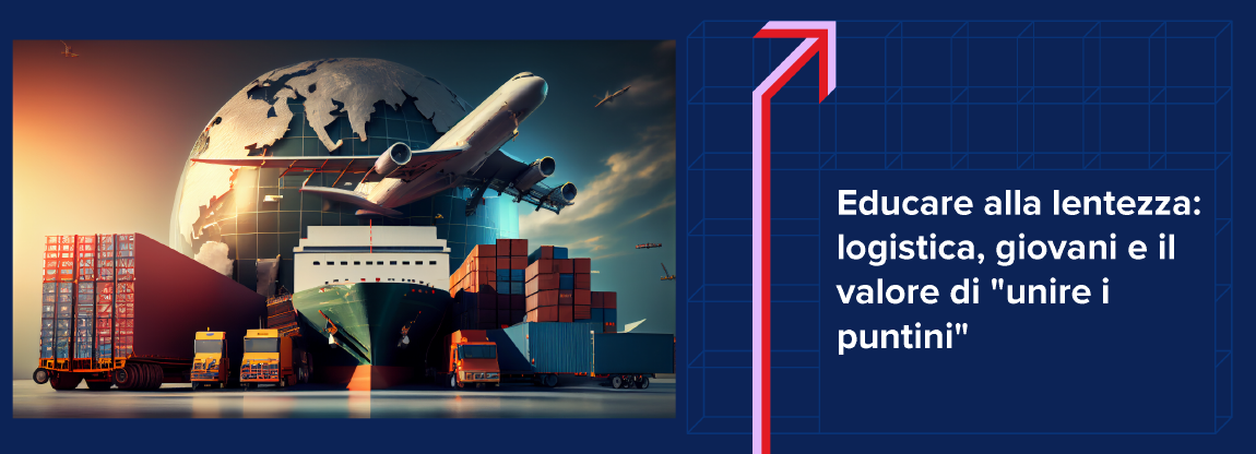 Educare alla lentezza: logistica, giovani e il valore di “unire i puntini”